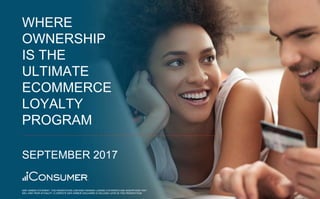 1
11
WHERE
OWNERSHIP
IS THE
ULTIMATE
ECOMMERCE
LOYALTY
PROGRAM
SEPTEMBER 2017
SAFE HARBOR STATEMENT: THIS PRESENTATION CONTAINS FORWARD LOOKING STATEMENTS AND ASSUMPTIONS THAT
WILL VARY FROM ACTUALITY. A COMPLETE SAFE HARBOR DISCLAIMER IS INCLUDED LATER IN THIS PRESENTATION.
 