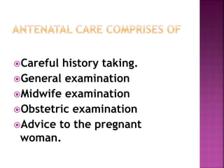 Careful history taking.
General examination
Midwife examination
Obstetric examination
Advice to the pregnant
woman.
 
