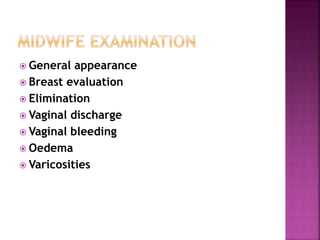  General appearance
 Breast evaluation
 Elimination
 Vaginal discharge
 Vaginal bleeding
 Oedema
 Varicosities
 