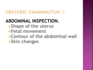 ABDOMINAL INSPECTION.
Shape of the uterus
Fetal movement
Contour of the abdominal wall
Skin changes
 