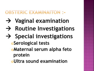  Vaginal examination
 Routine Investigations
 Special investigations
Serological tests
Maternal serum alpha feto
protein
Ultra sound examination
 