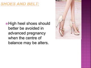 High heel shoes should
better be avoided in
advanced pregnancy
when the centre of
balance may be alters.
 
