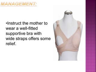 •Instruct the mother to
wear a well-fitted
supportive bra with
wide straps offers some
relief.
 