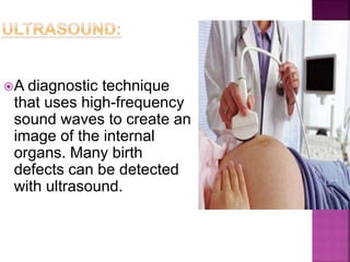 A diagnostic technique
that uses high-frequency
sound waves to create an
image of the internal
organs. Many birth
defects can be detected
with ultrasound.
 