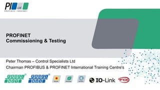 Peter Thomas – Control Specialists Ltd
Chairman PROFIBUS & PROFINET International Training Centre's
PROFINET
Commissioning & Testing
 