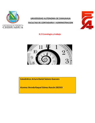 UNIVERSIDAD AUTONOMA DE CHIHUAHUA
FACULTAD DE CONTADURIA Y ADMINISTRACION
8.2 Cronología y trabajo
Catedrático:ArturoDaniel Solares Guevara
Alumna: BrendaRaquel Gómez Rascón282503
 