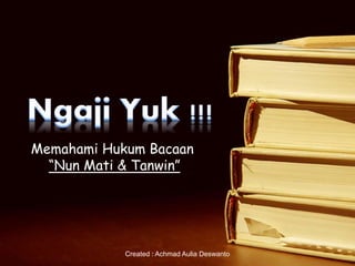 Memahami Hukum Bacaan
“Nun Mati & Tanwin”
Created : Achmad Aulia Deswanto
 