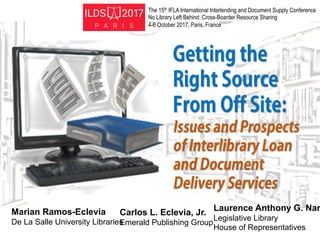 Carlos L. Eclevia, Jr.
Emerald Publishing Group
Laurence Anthony G. Nar
Legislative Library
House of Representatives
Marian Ramos-Eclevia
De La Salle University Libraries
The 15th IFLA International Interlending and Document Supply Conference
No Library Left Behind: Cross-Boarder Resource Sharing
4-6 October 2017, Paris, France
 