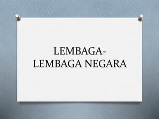 LEMBAGA-
LEMBAGA NEGARA
 
