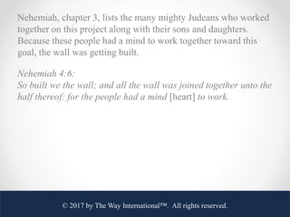 Nehemiah, chapter 3, lists the many mighty Judeans who worked
together on this project along with their sons and daughters...