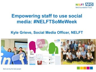Empowering staff to use social
media: #NELFTSoMeWeek
Kyle Grieve, Social Media Officer, NELFT
 
