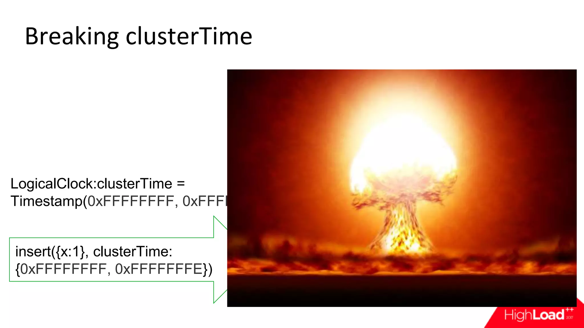 Breaking clusterTime {ts: Timestamp(1495470881, 6), term: 1}, ... {ts: Timestamp(1495470881, 5), term: 1}, ... {Timestamp(0xFFFFFFFF, 0xFFFFFFFF} ... insert({x:1}, clusterTime: {0xFFFFFFFF, 0xFFFFFFFE}) LogicalClock:clusterTime = Timestamp(0xFFFFFFFF, 0xFFFFFFFE) 
