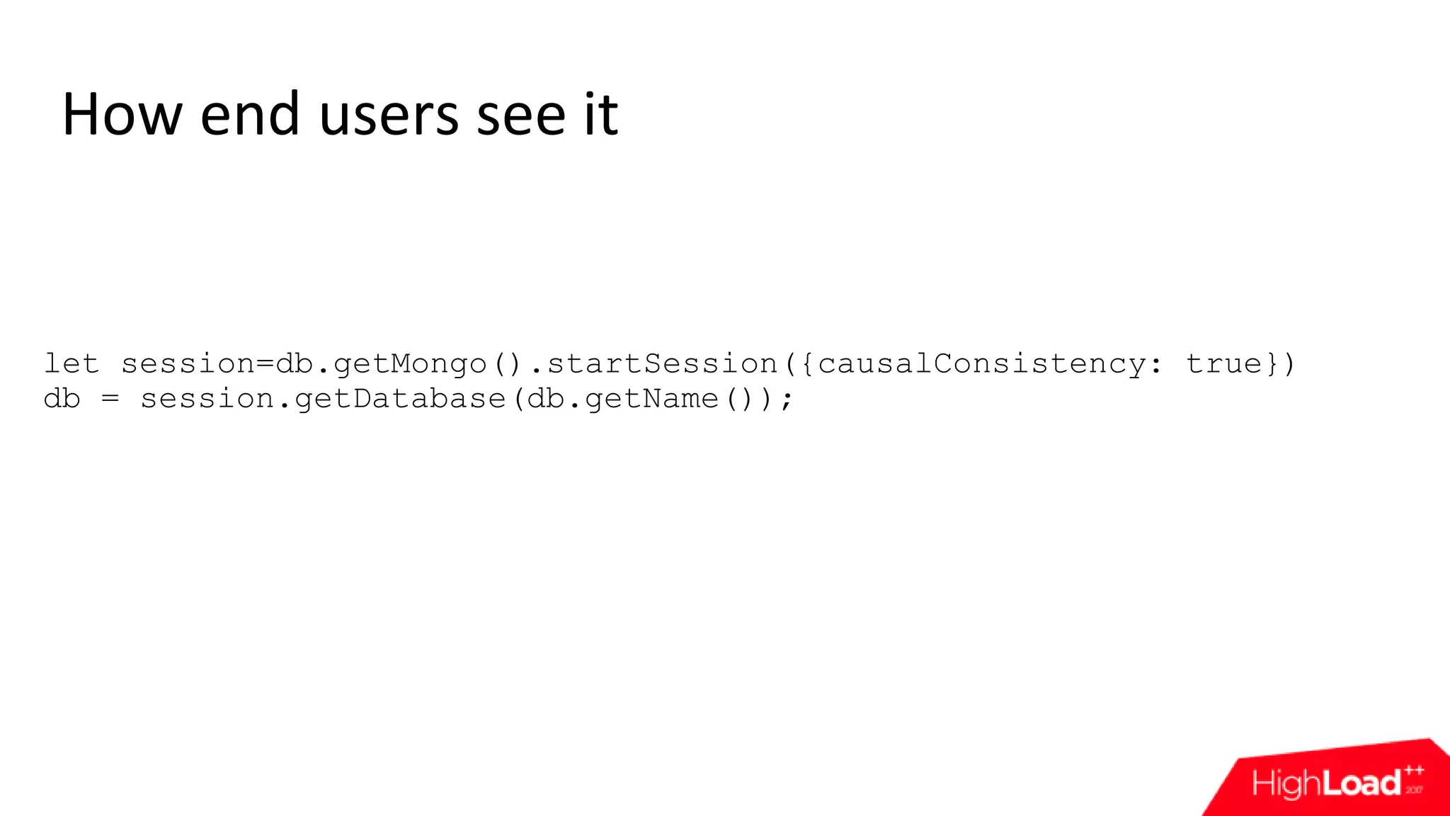 How end users see it let session=db.getMongo().startSession({causalConsistency: true}) db = session.getDatabase(db.getName()); 