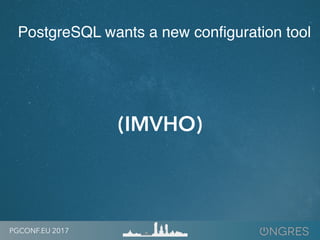 PGCONF.EU 2017
(IMVHO)
PostgreSQL wants a new configuration tool
 