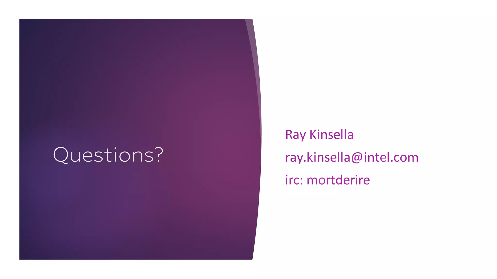 Questions?
Ray	Kinsella
ray.kinsella@intel.com
irc:	mortderire
 