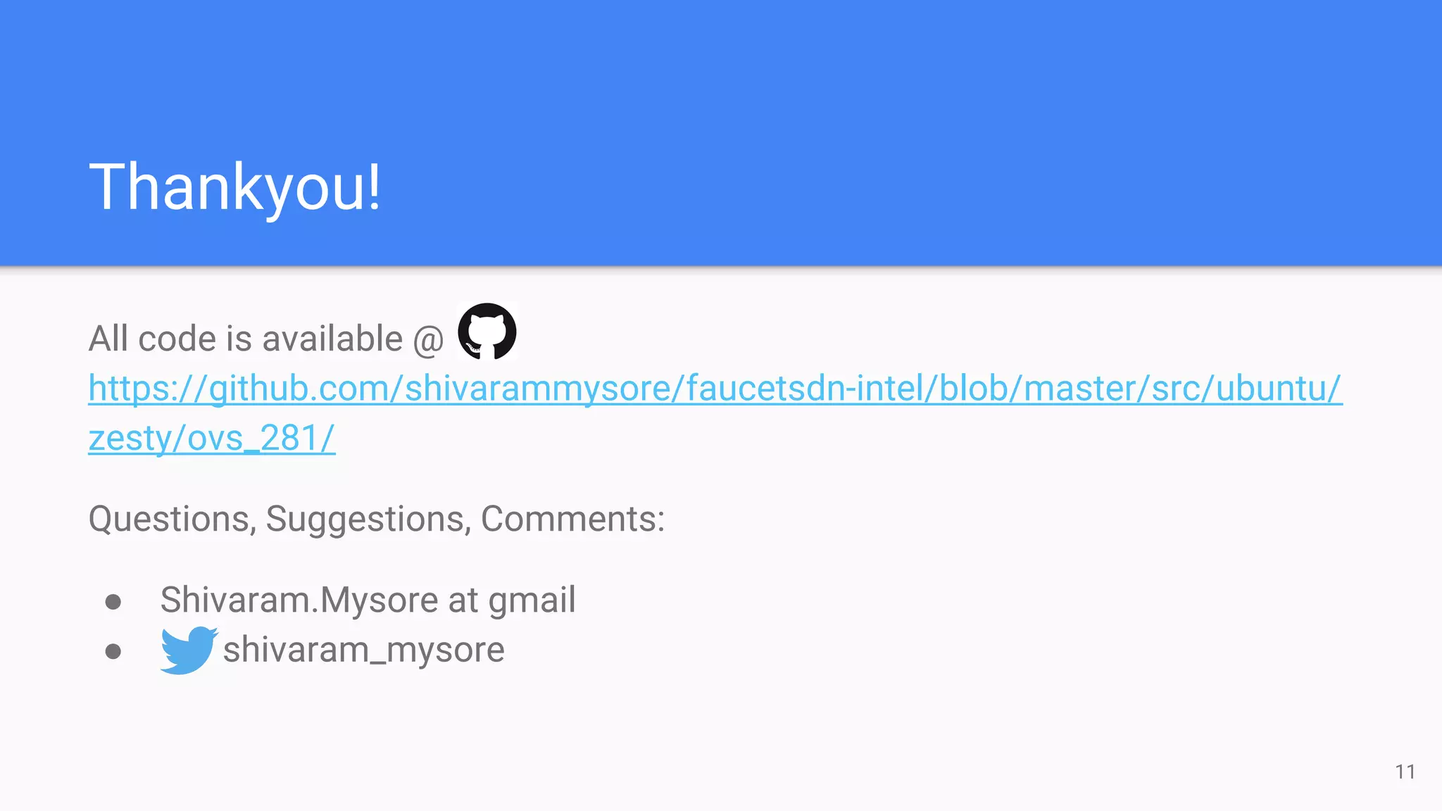 Thankyou!
All code is available @
https://github.com/shivarammysore/faucetsdn-intel/blob/master/src/ubuntu/
zesty/ovs_281/
Questions, Suggestions, Comments:
● Shivaram.Mysore at gmail
● shivaram_mysore
11
 
