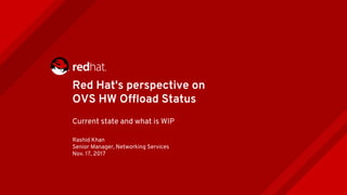 Red Hat's perspective on
OVS HW Offload Status
Current state and what is WIP
Rashid Khan
Senior Manager, Networking Services
Nov. 17, 2017
 