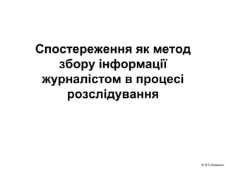 © О.С.Хоменок
Спостереження як метод
збору інформації
журналістом в процесі
розслідування
 