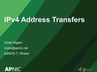 IPv4 Address Transfers
Vivek Nigam
vivek@apnic.net
bdNOG 7, Dhaka
 