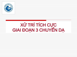 XỬ TRÍ TÍCH CỰC
GIAI ĐOẠN 3 CHUYỂN DẠ
 