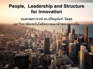รองศาสตราจารย์ ดร.ปรัชญนันท์ นิลสุข
มหาวิทยาลัยเทคโนโลยีพระจอมเกล้าพระนครเหนือ
People, Leadership and Structure
for innovation
 