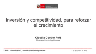Inversión y competitividad, para reforzar
el crecimiento
Claudia Cooper Fort
Ministra de Economía y Finanzas
1 de diciembre de 2017CADE “Un solo Perú, no más cuerdas separadas”
 