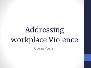 Addressing
workplace Violence
Going Postal
 