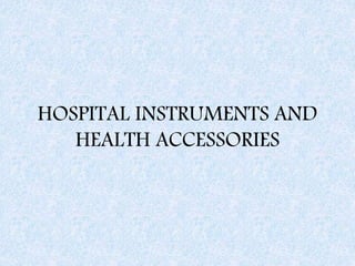 HOSPITAL INSTRUMENTS AND
HEALTH ACCESSORIES
 