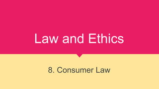 Law and Ethics
8. Consumer Law
 