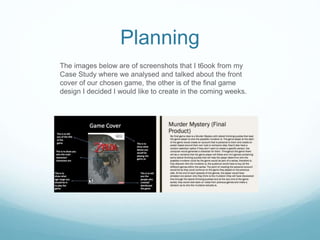 Planning
The images below are of screenshots that I t6ook from my
Case Study where we analysed and talked about the front
cover of our chosen game, the other is of the final game
design I decided I would like to create in the coming weeks.
 