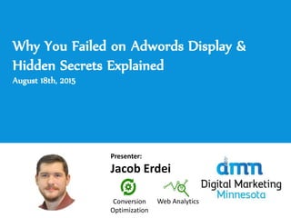 Why You Failed on Adwords Display &
Hidden Secrets Explained
August 18th, 2015
Presenter:
Jacob Erdei
Conversion
Optimization
Web Analytics
 