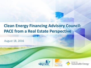Clean Energy Financing Advisory Council:
PACE from a Real Estate Perspective
August 18, 2016
 