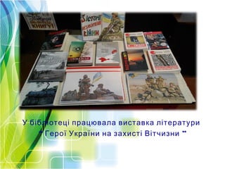 У бібліотеці працювала виставка літератури
“ ”Герої України на захисті Вітчизни
 