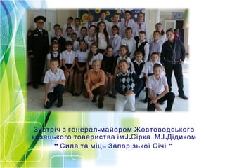 -Зустріч з генерал майором Жовтоводського
. . . .козацького товариства ім І Сірка М І Дідиком
“ ”Сила та міць Запорізької Січі
 