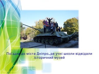 ,Поїздка до міста Дніпро де учні школи відвідали
історичний музей
 