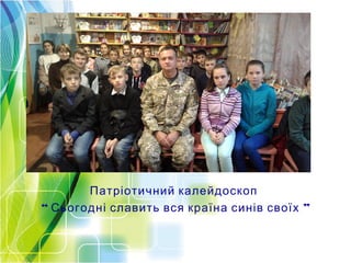 Патріотичний калейдоскоп
“ ”Сьогодні славить вся країна синів своїх
 