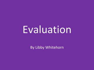 Evaluation
By Libby Whitehorn
 