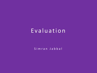 Evaluation
S i m r a n J a b b a l
 