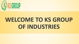 WELCOME TO KS GROUP
OF INDUSTRIES
 