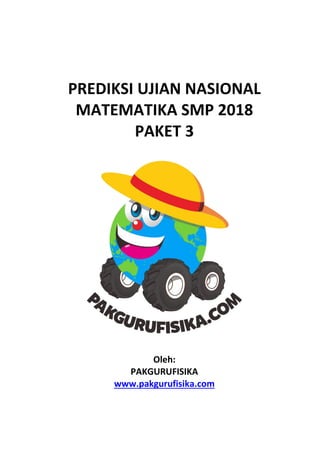 PREDIKSI UJIAN NASIONAL
MATEMATIKA SMP 2018
PAKET 3
Oleh:
PAKGURUFISIKA
www.pakgurufisika.com
 