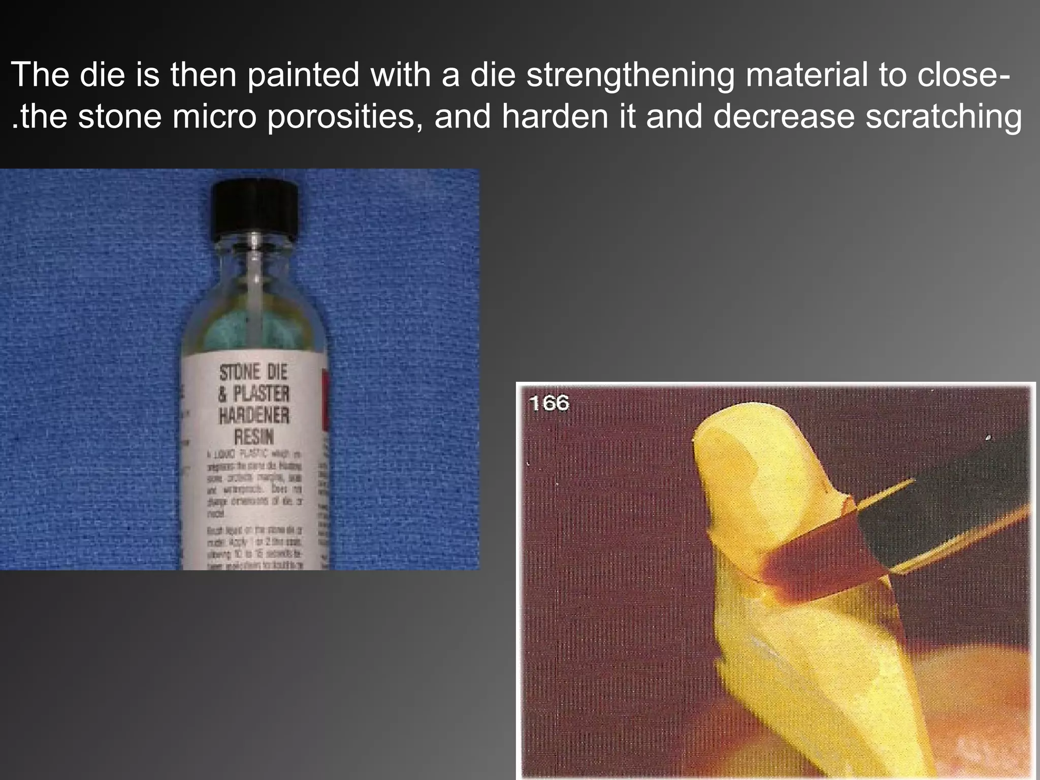 -The die is then painted with a die strengthening material to close
the stone micro porosities, and harden it and decrease scratching.
 