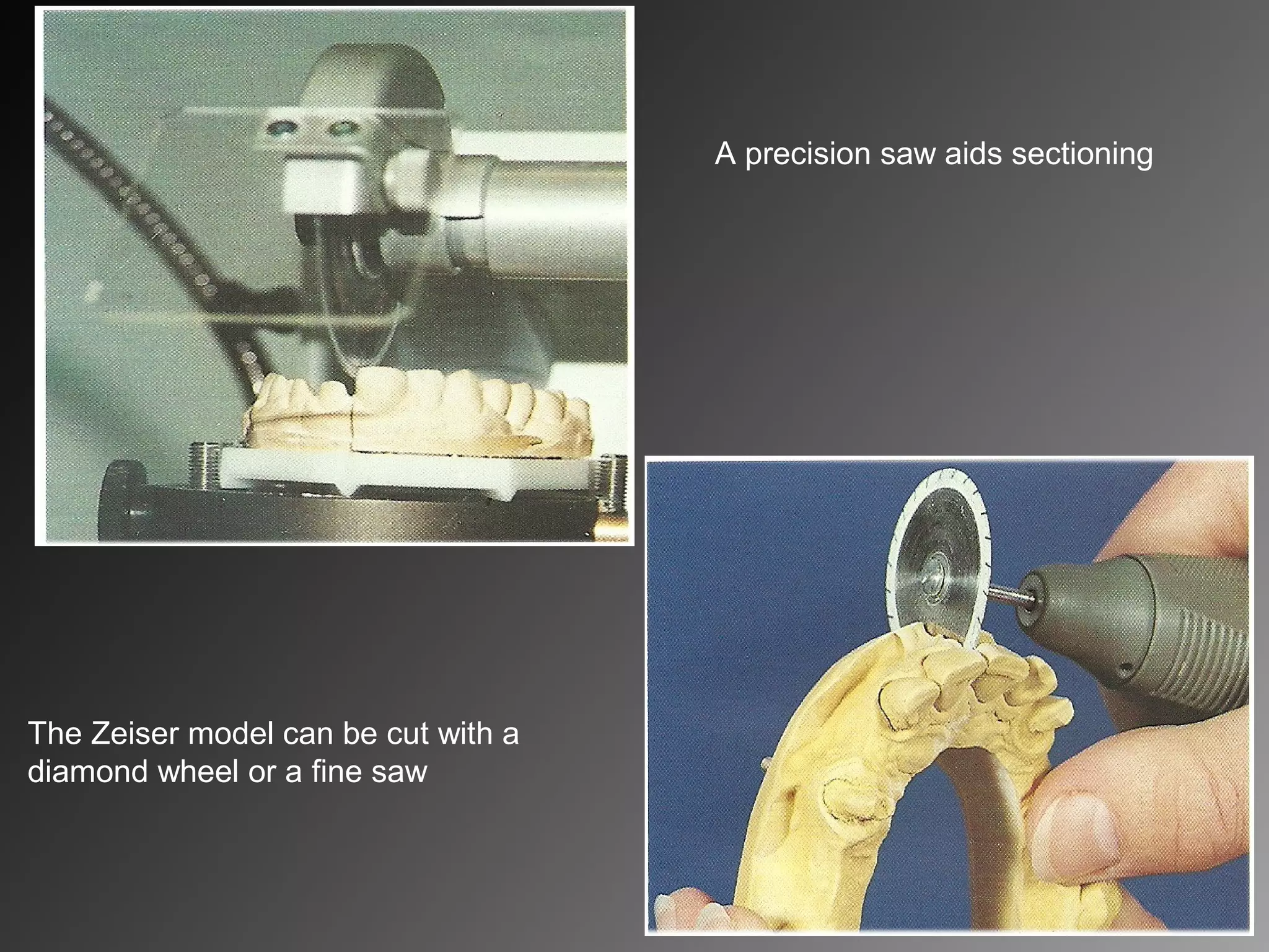 A precision saw aids sectioning
The Zeiser model can be cut with a
diamond wheel or a fine saw
 