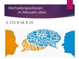 Wechselpräpositionen
im Akkusativ üben
S. 272: 8-18, 8-19
 