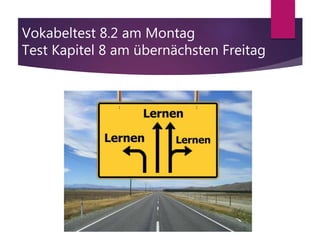 Vokabeltest 8.2 am Montag
Test Kapitel 8 am übernächsten Freitag
 
