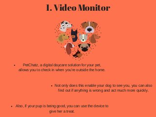 1. Video Monitor
PetChatz, a digital daycare solution for your pet,
allows you to check in when you’re outside the home.
N...