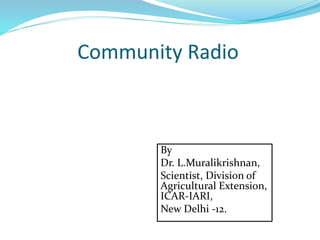 Community Radio
By
Dr. L.Muralikrishnan,
Scientist, Division of
Agricultural Extension,
ICAR-IARI,
New Delhi -12.
 