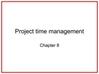 Project time management
Chapter 8
 