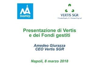  
Presentazione di Vertis
e dei Fondi gestiti
Amedeo Giurazza
CEO Vertis SGR
Napoli, 8 marzo 2018
 