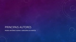 PRINCIPAIS AUTORES
PADRE ANTÔNIO VIEIRA E GREGÓRIO DE MATOS
 