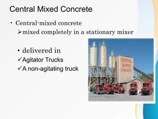 Central Mixed Concrete
• Central-mixed concrete
mixed completely in a stationary mixer
• delivered in
Agitator Trucks
A non-agitating truck
 